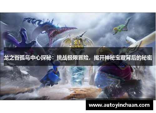 龙之谷孤岛中心探秘：挑战极限冒险，揭开神秘宝藏背后的秘密